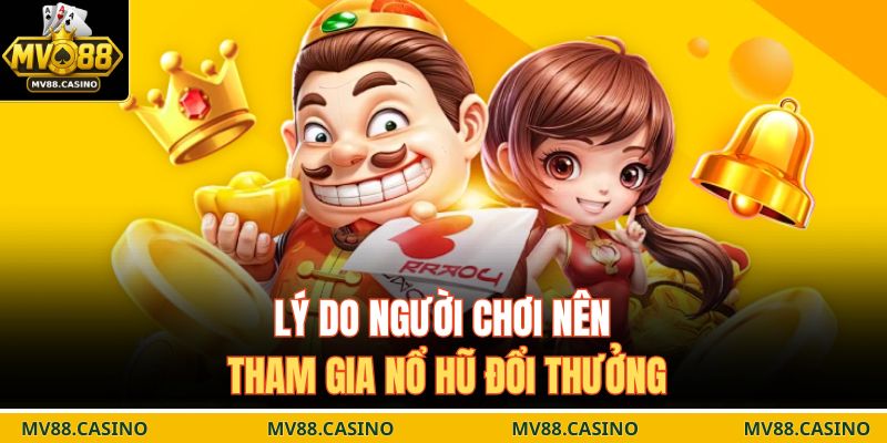 Lý do người chơi nên tham gia nổ hũ đổi thưởng