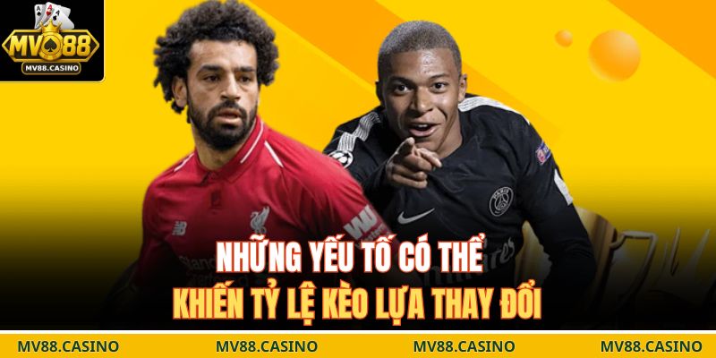 Những yếu tố có thể khiến tỷ lệ kèo lựa thay đổi 